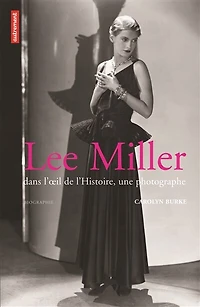 Lee Miller : dans l'oeil de l'histoire, une photographe : biographie: dans l'oeil de l'histoire, une photographe
