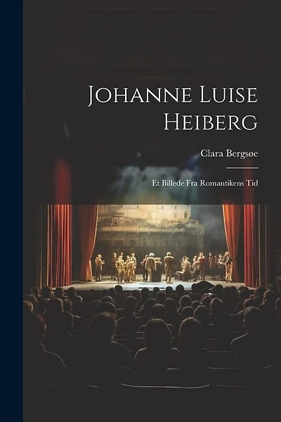 Johanne Luise Heiberg: Et Billede fra Romantikens Tid