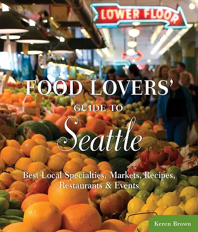 Food Lovers' Guide To® Seattle: Best Local Specialties, Markets, Recipes, Restaurants & Events
