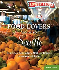 Food Lovers' Guide To® Seattle: Best Local Specialties, Markets, Recipes, Restaurants & Events