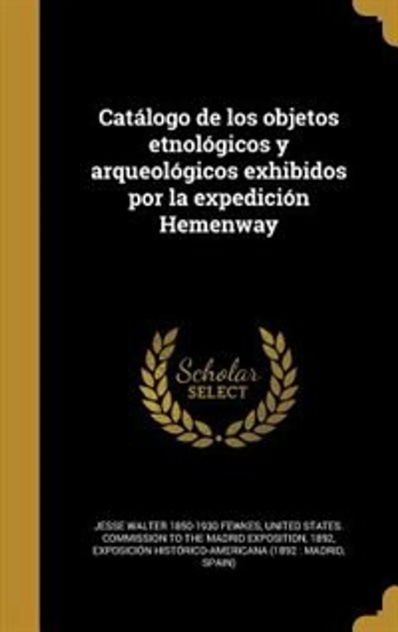 Catálogo de los Objetos Etnológicos y Arqueológicos Exhibidos por la Expedición Hemenway (Classic Reprint)