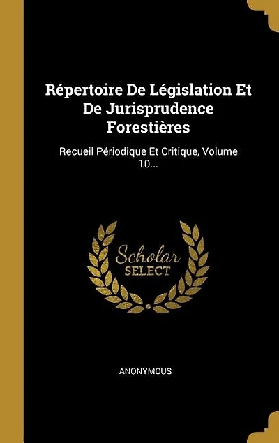 Répertoire De Législation Et De Jurisprudence Forestières: Recueil Périodique Et Critique, Volume 10...