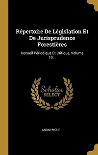 Répertoire De Législation Et De Jurisprudence Forestières: Recueil Périodique Et Critique, Volume 10...