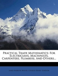 Practical Trade Mathematics: For Electricians, Machinists, Carpenters, Plumbers, And Others