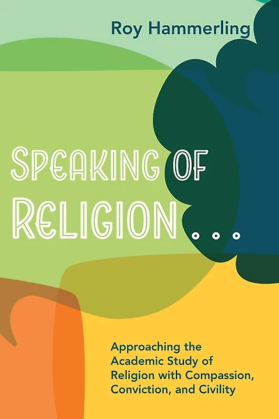 Speaking of Religion . .: Approaching the Academic Study with Compassion, Conviction, and Civility