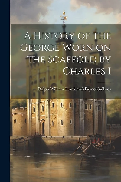 A History of the George Worn on the Scaffold by Charles I