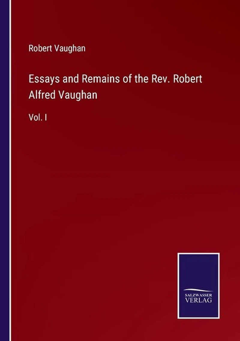 Essays and Remains of the Rev. Robert Alfred Vaughan: Vol. I