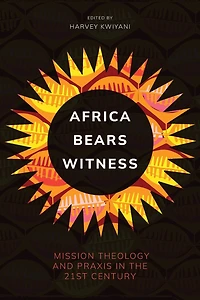 Africa Bears Witness: Mission Theology and Praxis the 21st Century