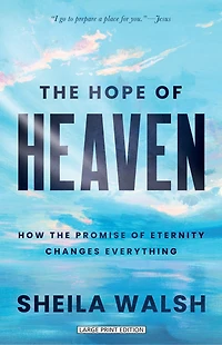 The Hope of Heaven: How the Promise of Eternity Changes Everything