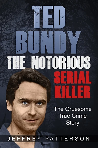Ted Bundy the Notorious Serial Killer: The Gruesome True Crime Story