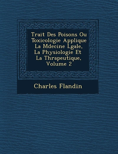Trait� Des Poisons Ou Toxicologie Appliqu�e � La M�decine L�gale, � La Physiologie Et � La Th�rapeutique, Volume 2