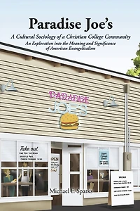 Paradise Joe's A Cultural Sociology of a Christian College Community: An Exploration into the Meaning and Significance of American Evangelicalism
