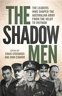 the Shadow Men: Leaders Who Shaped Australian Army from Veldt to Vietnam