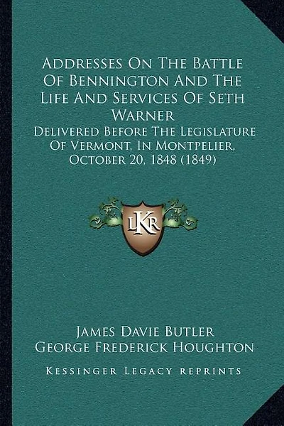 Addresses On The Battle Of Bennington And The Life And Services Of Seth Warner: Delivered Before The Legislature Of Vermont, In Montpelier, October 20, 1848 (1849)