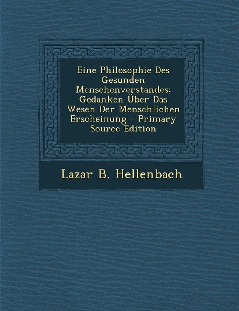 Eine Philosophie Des Gesunden Menschenverstandes: Gedanken Über Das Wesen Der Menschlichen Erscheinung - Primary Source Edition