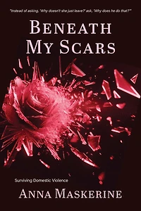 Beneath My Scars: Surviving Domestic Violence