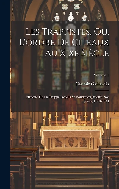 Les Trappistes, Ou, L'ordre De Citeaux Au Xixe Siècle: Histoire De La Trappe Depuis Sa Fondation Jusqu'a Nos Jours, 1140-1844; Volume 1
