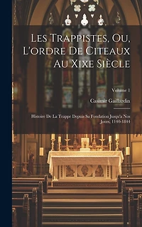 Les Trappistes, Ou, L'ordre De Citeaux Au Xixe Siècle: Histoire De La Trappe Depuis Sa Fondation Jusqu'a Nos Jours, 1140-1844; Volume 1