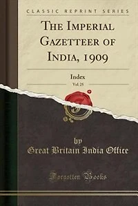 The Imperial Gazetteer of India, 1909, Vol. 25: Index (Classic Reprint)