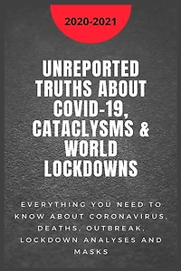 Unreported Truths about COVID-19, Cataclysms & World Lockdowns: 2020-2021 Everything you need to know about Coronavirus, Deaths, Outbreak, Lockdown analyses and Masks