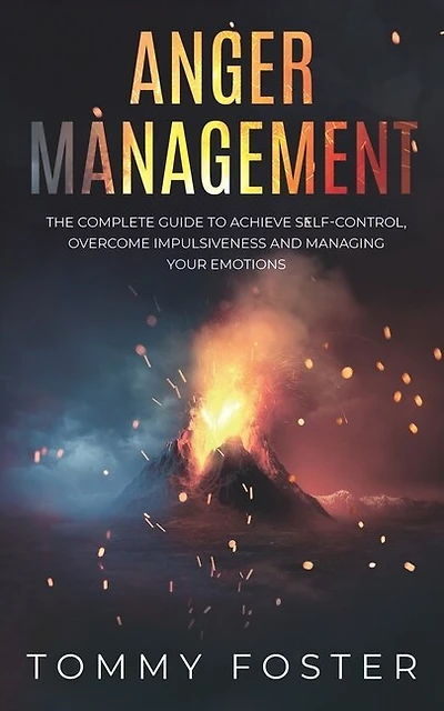 Anger Management: The Complete Guide to Achieve Self-Control, Overcome Impulsiveness and Managing Your Emotions