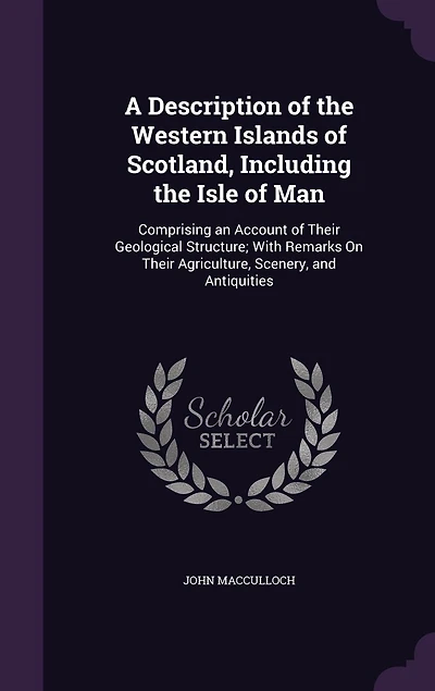 A Description of the Western Islands of Scotland, Including the Isle of Man: Comprising an Account of Their Geological Structure; With Remarks On Their Agriculture, Scenery, and Antiquities