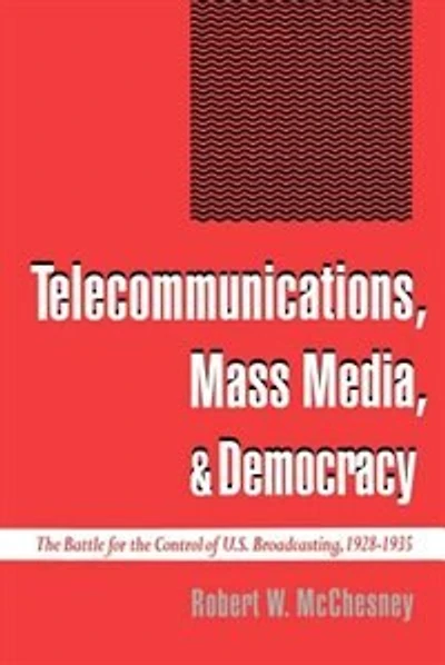 Telecommunications, Mass Media, and Democracy: The Battle for the Control of U.S. Broadcasting, 1928-1935