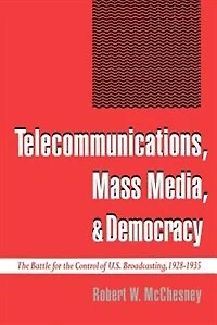 Telecommunications, Mass Media, and Democracy: The Battle for the Control of U.S. Broadcasting, 1928-1935