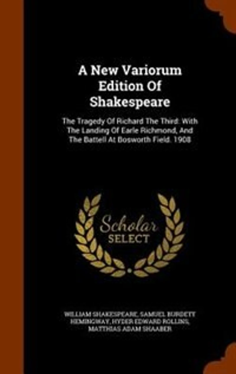 A New Variorum Edition Of Shakespeare: The Tragedy Richard Third: With Landing Earle Richmond, And Battell At Bosworth F