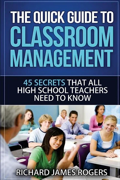 The Quick Guide To Classroom Management: 45 Secrets That All High School Teachers Need To Know