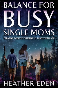 Balance for Busy Single Moms: Creating Positive Patterns to Thrive with Joy