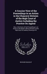 a Concise View of the Proceedings an Action Chancery Division High Court Justice Including Practice On Appeal: Also, Summary Queen's Bench