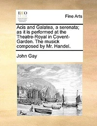 Acis and Galatea, a Serenata: As it is Performed at the Theatre-Royal Drury-Lane. Set to Music by Mr. Handel