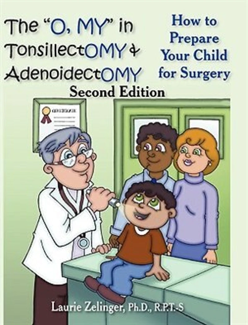 The O, My Tonsillectomy & Adenoidectomy: How to Prepare Your Child for Surgery, a Parent's Manual, 2nd Edition