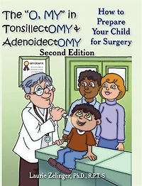 The O, My Tonsillectomy & Adenoidectomy: How to Prepare Your Child for Surgery, a Parent's Manual, 2nd Edition
