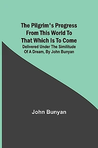 The Pilgrim's Progress from this world to that which is to come: Delivered under the similitude of a dream, by John Bunyan