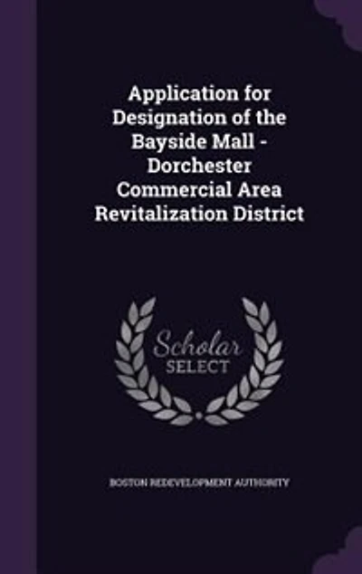 Application for Designation of the Bayside Mall: Dorchester Commercial Area Revitalization District (Classic Reprint)