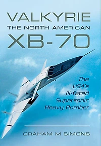 Valkyrie: The North American Xb-70: Usa's Ill-fated Supersonic Heavy Bomber