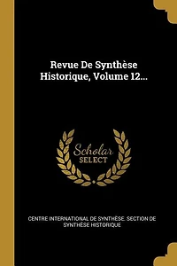 Revue De Synthèse Historique, Volume 12...