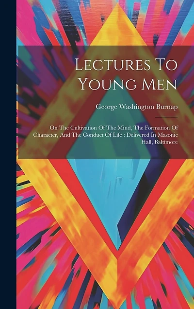 Lectures To Young Men: On The Cultivation Of The Mind, The Formation Of Character, And The Conduct Of Life: Delivered In Masonic Hall, Baltimore