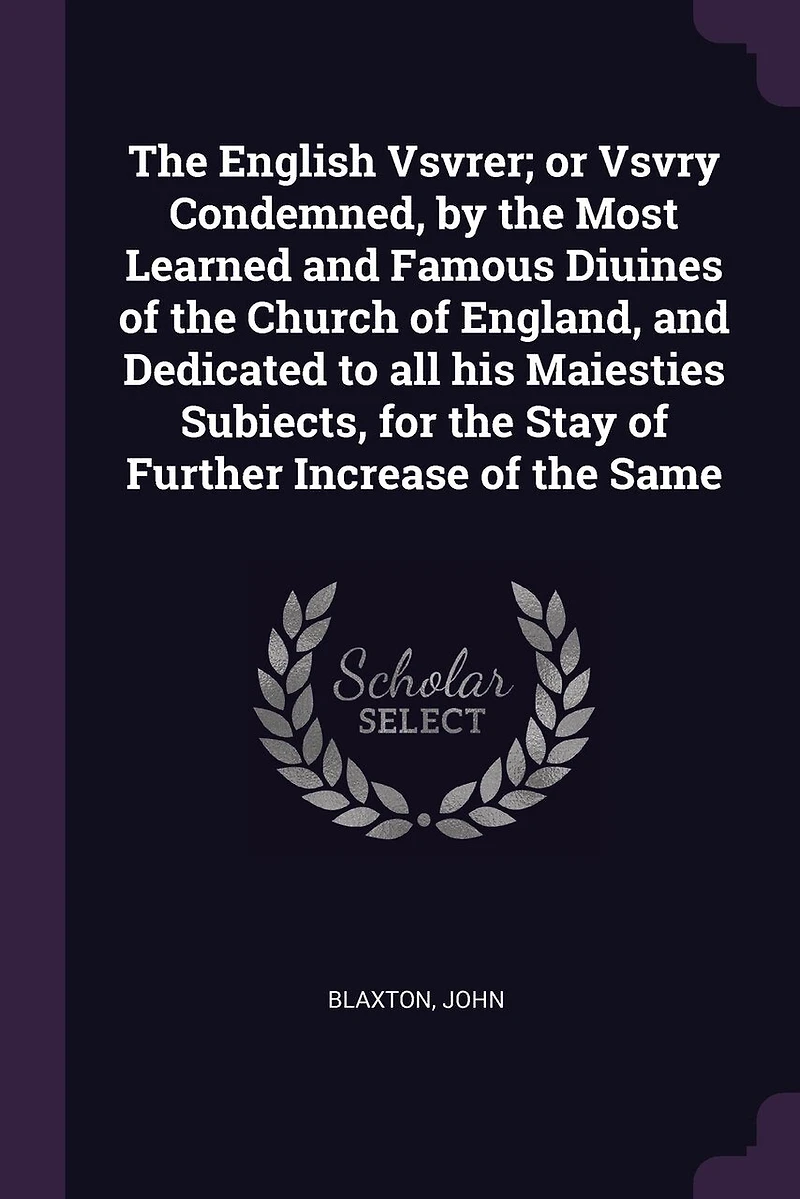 the English Vsvrer; or Vsvry Condemned, by Most Learned and Famous Diuines of Church England, Dedicated to all his Maiesties Subiects, for Stay Further Increase Same
