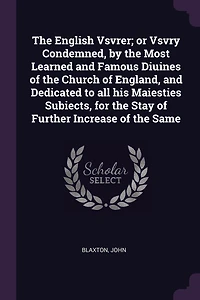 the English Vsvrer; or Vsvry Condemned, by Most Learned and Famous Diuines of Church England, Dedicated to all his Maiesties Subiects, for Stay Further Increase Same