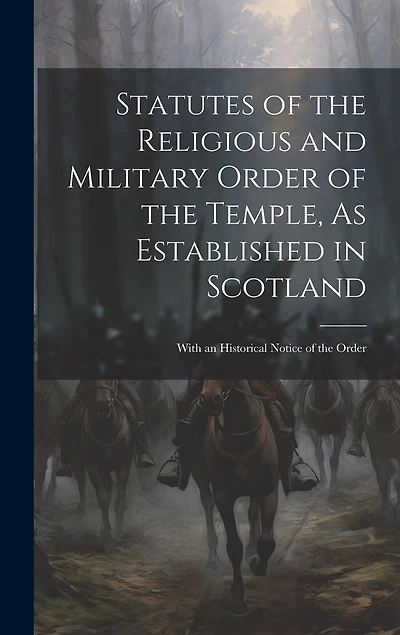 Statutes of the Religious and Military Order of the Temple, As Established in Scotland: With an Historical Notice of the Order