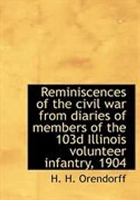 Reminiscences of the Civil War From Diaries Members 103d Illinois Volunteer Infantry, 1904 (Classic Reprint)