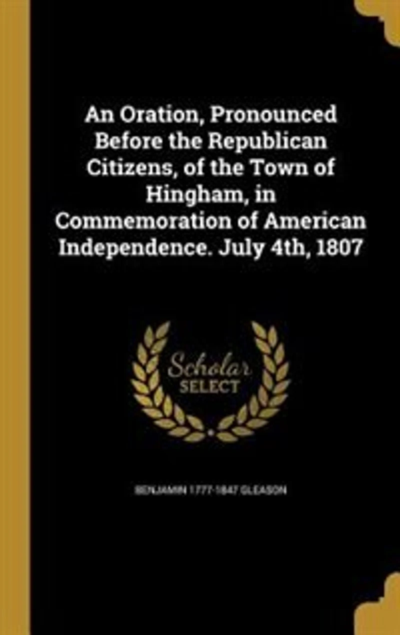 An Oration, Pronounced Before the Republican Citizens, of Town Hingham, Commemoration American Independence. July 4th, 1807