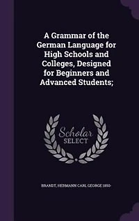 A Grammar of the German Language for High Schools and Colleges