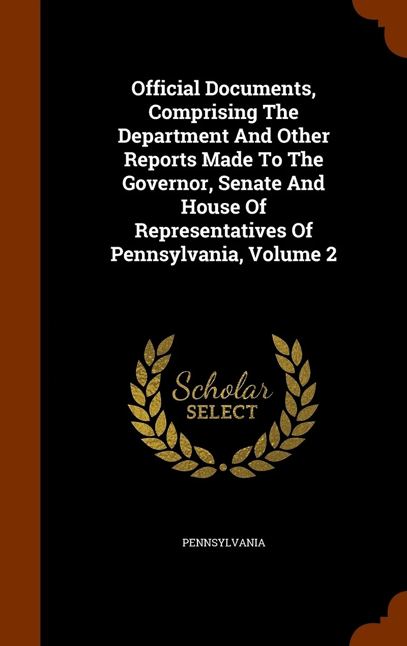 Official Documents, Comprising The Department And Other Reports Made To Governor, Senate House Of Representatives Pennsylvania, Volume 2