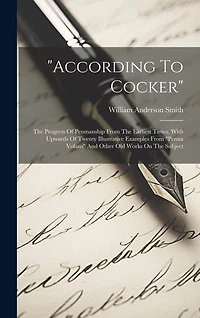 "according To Cocker": The Progress Of Penmanship From The Earliest Times, With Upwards Of Twenty Illustrative Examples From "penna Volans" And Other Old Works On The Subject