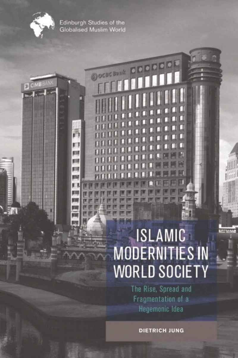 Islamic Modernities World Society: The Rise, Spread, and Fragmentation of a Hegemonic Idea