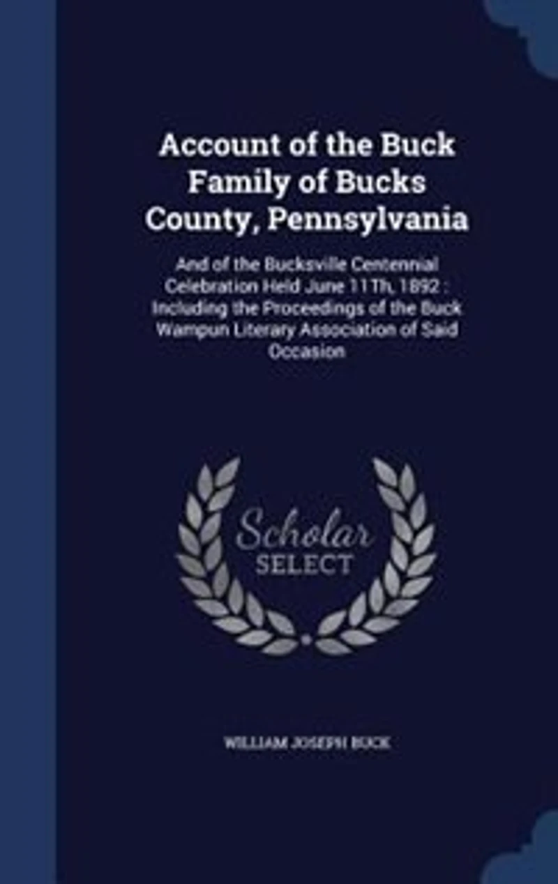 Account of the Buck Family Bucks County, Pennsylvania: And Bucksville Centennial Celebration Held June 11Th, 1892 : Including Proceedings th